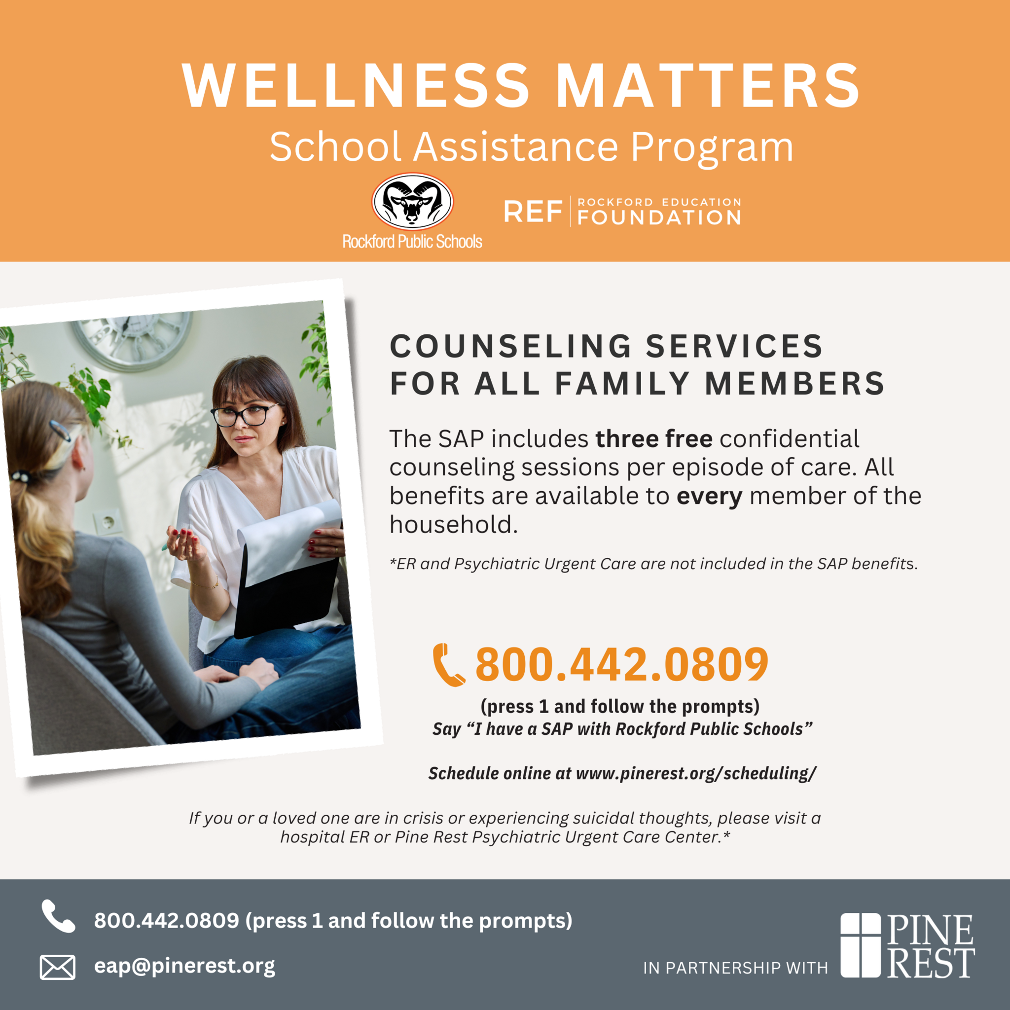 Flyers for the Wellness Matters School Assistance Program sponsored by REF. Counseling Services are available for all family members. The SAP includes 3 free confidential counseling sessions per episode of care. All benefits are available to every member of the household. ER and psychiatric urgent care are not included in the SAP benefits. Call 1-800-442-0809 and press 1 to follow the prompts. Say 